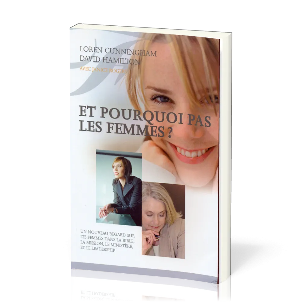 ET POURQUOI PAS LES FEMMES ? - UN NOUVEAU REGARD SUR LES FEMMES DANS LA BIBLE, LA MISSION, LE MINIST