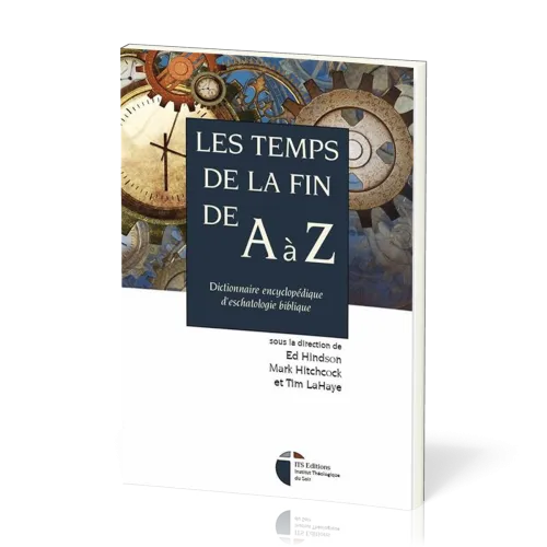 TEMPS DE LA FIN DE A A Z (LES) - DICTIONNAIRE ENCYCLOPEDIQUE D'ESCHATOLOGIE BIBLIQUE