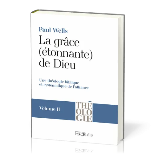 GRACE (ETONNANTE) DE DIEU (LA) - VOL. 2 - UNE THEOLOGIE BIBLIQUE ET SYSTEMATIQUE DE L'ALLIANCE