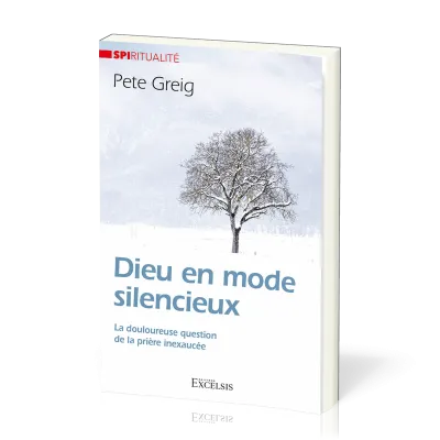 DIEU EN MODE SILENCIEUX - LA DOULOUREUSE QUESTION DE LA PRIERE INEXAUCEE