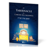 TABERNACLE ET L'ARCHE DE L'ALLIANCE (LE) - A LA LUMIERE DE L'ADMINISTRATION DIVINE ET DE L'HISTOIRE