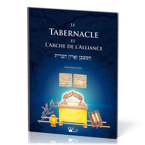 TABERNACLE ET L'ARCHE DE L'ALLIANCE (LE) - A LA LUMIERE DE L'ADMINISTRATION DIVINE ET DE L'HISTOIRE