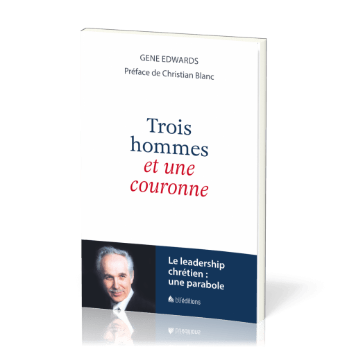 TROIS HOMMES ET UNE COURONNE - LE LEADERSHIP CHRETIEN : UNE PARABOLE