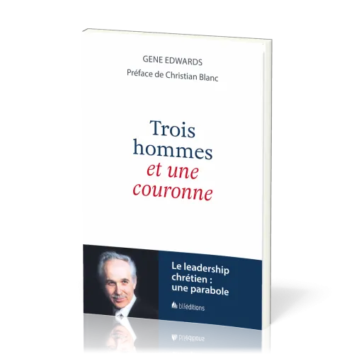 TROIS HOMMES ET UNE COURONNE - LE LEADERSHIP CHRETIEN : UNE PARABOLE