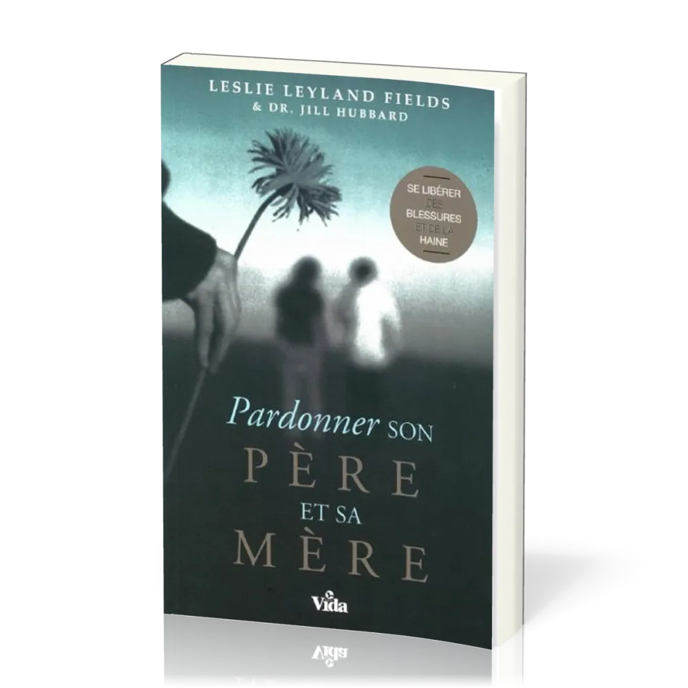 PARDONNER SON PERE ET SA MERE - SE LIBERER DES BLESSURES ET DE LA HAINE