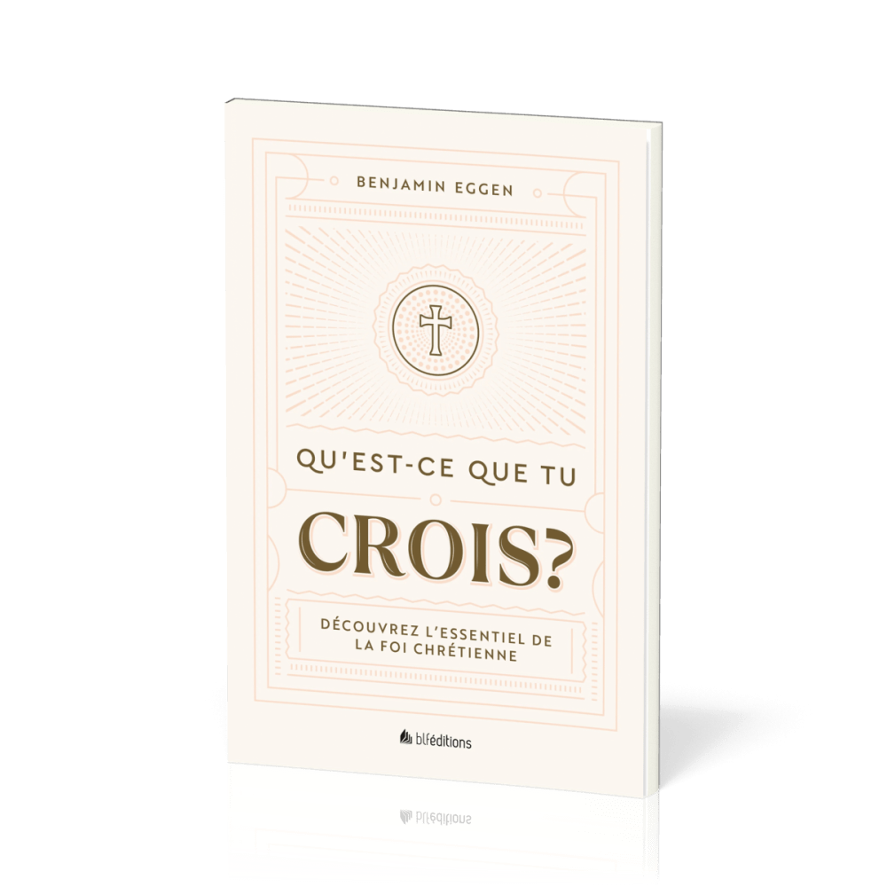 QU'EST-CE QUE TU CROIS ? - DECOUVREZ L'ESSENTIEL DE LA FOI CHRETIENNE