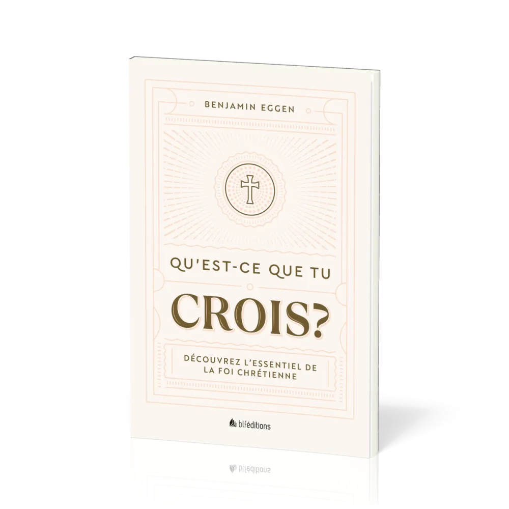 QU'EST-CE QUE TU CROIS ? - DECOUVREZ L'ESSENTIEL DE LA FOI CHRETIENNE