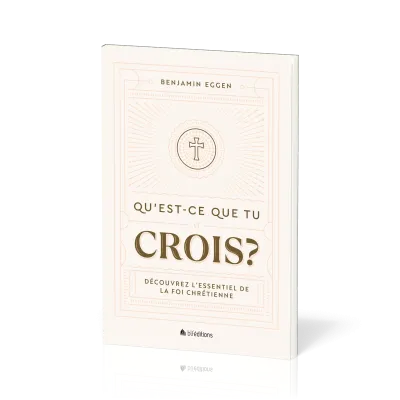 QU'EST-CE QUE TU CROIS ? - DECOUVREZ L'ESSENTIEL DE LA FOI CHRETIENNE