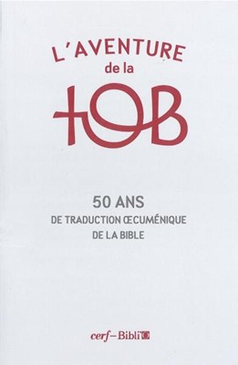 AVENTURE DE LA TOB - 50 ANS DE TRADUCTION OECUMENIQUE DE LA BIBLE
