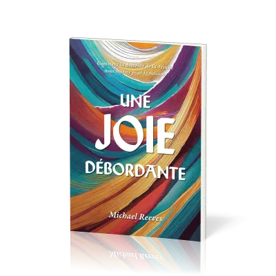 UNE JOIE DEBORDANTE - COMMENT LA DOCTRINE DE LA TRINITE NOUS MOTIVE POUR LA MISSION