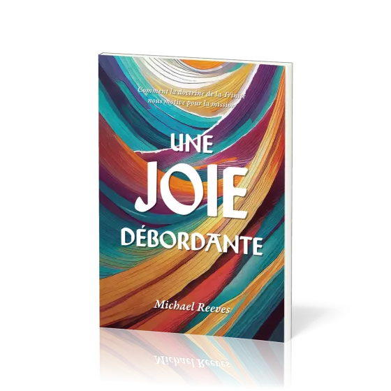UNE JOIE DEBORDANTE - COMMENT LA DOCTRINE DE LA TRINITE NOUS MOTIVE POUR LA MISSION