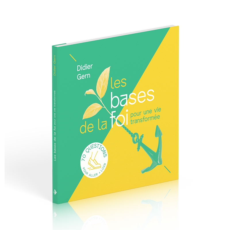 BASES DE LA FOI POUR UNE VIE TRANSFORMEE (LES) - 70 QUESTIONS POUR ALLER + LOIN