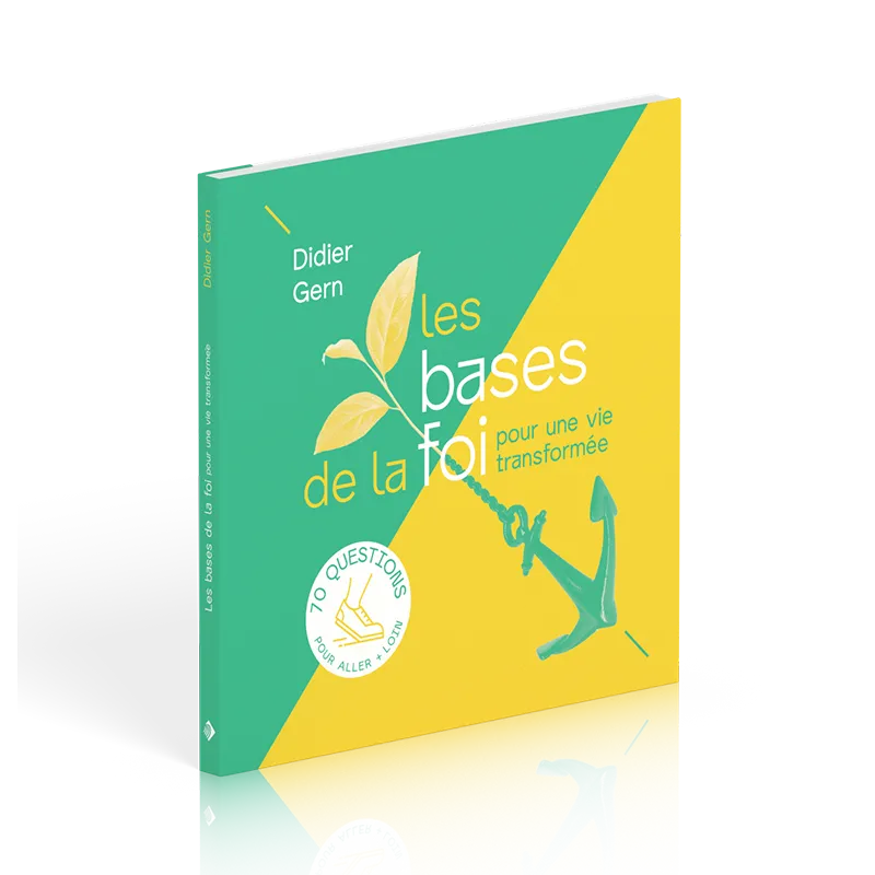 BASES DE LA FOI POUR UNE VIE TRANSFORMEE (LES) - 70 QUESTIONS POUR ALLER + LOIN