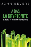 A BAS LA KRYPTONITE - DETRUISER CE QUI ANEANTIT VOTRE FORCE - NVELLE ED.