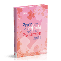 PRIER POUR NOS ENFANTS AVEC LES PSAUMES - JOURNAL DE PRIERES
