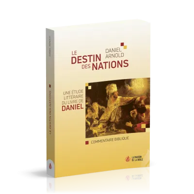 DESTIN DES NATIONS (LE) - UNE ETUDE LITTERAIRE DU LIVRE DE DANIEL