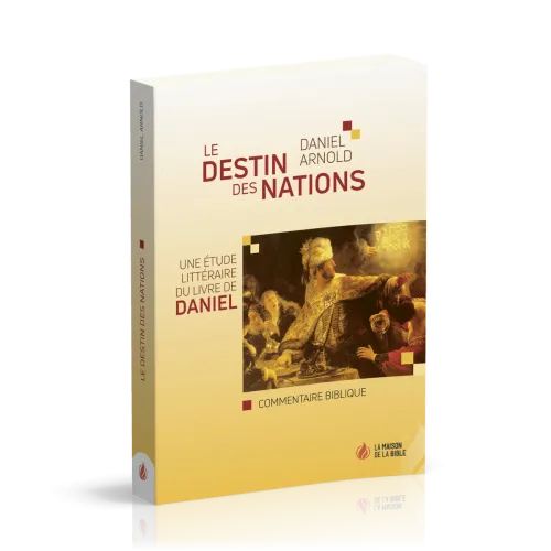 DESTIN DES NATIONS (LE) - UNE ETUDE LITTERAIRE DU LIVRE DE DANIEL