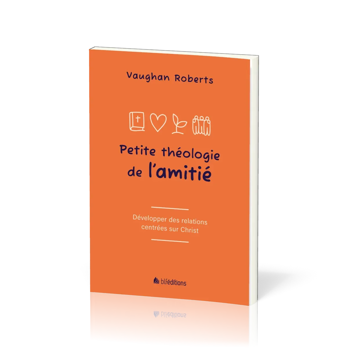 PETITE THEOLOGIE DE L'AMITIE - DEVELOPPER DES RELATIONS CENTREES SUR JESUS