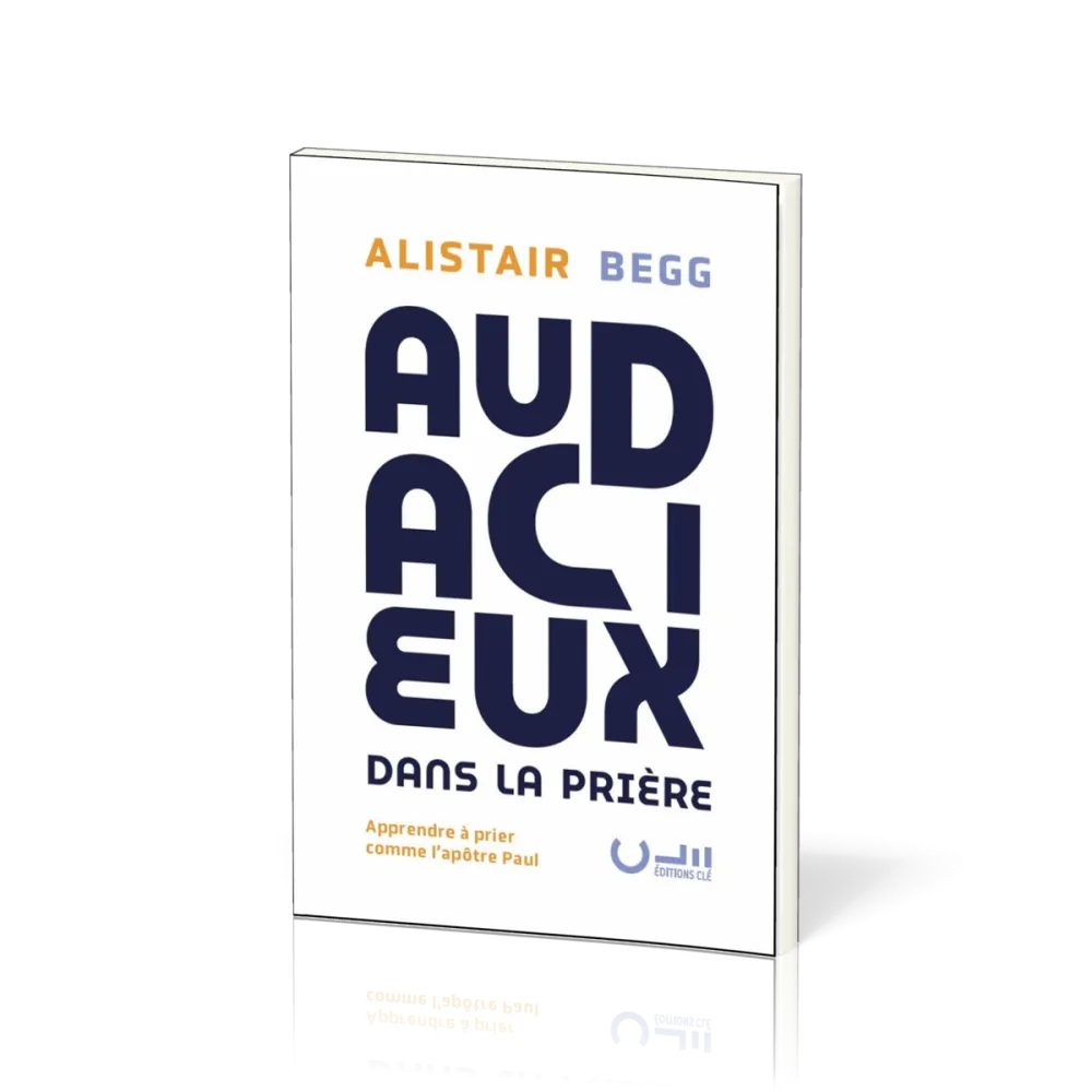 AUDACIEUX DANS LA PRIERE - APPRENDRE A PRIER COMME LAPOTRE PAUL