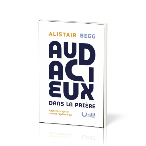 AUDACIEUX DANS LA PRIERE - APPRENDRE A PRIER COMME LAPOTRE PAUL