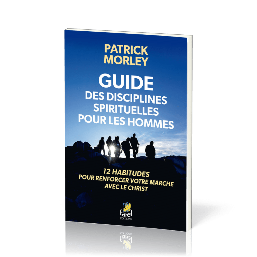 GUIDE DES DISCILPLINES SPIRITUELLES POUR LES HOMMES - 12 HABITUDES POUR RENFORCER VOTRE MARCHE AVEC