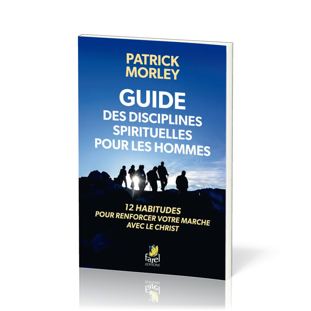 GUIDE DES DISCILPLINES SPIRITUELLES POUR LES HOMMES - 12 HABITUDES POUR RENFORCER VOTRE MARCHE AVEC