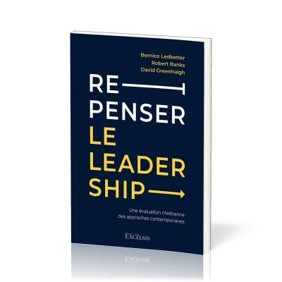 REPENSER LE LEADERSHIP - UNE EVALUATION CHRETIENNE DES APPROCHES CONTEMPORAINES