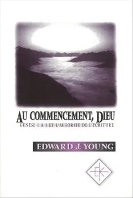 AU COMMENCEMENT DIEU - GENESE 1 A 3 ET L'AUTORITE DE L'ECRITURE