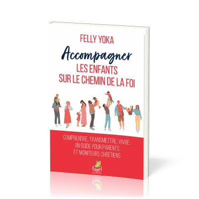 ACCOMPAGNER LES ENFANTS SUR LE CHEMIN DE LA FOI - COMPRENDRE, TRANSMETTRE, VIVRE. UN GUIDE POUR PARE