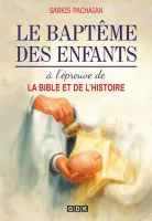 BAPTEME DES ENFANTS (LE) - A L'EPREUVE DE LA BIBLE ET DE L'HISTOIRE