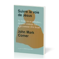 SUIVRE LA VOIE DE JESUS - SE TENIR EN SA PRESENCE, DEVENIR COMME LUI, AGIR COMME IL LE FERAIT
