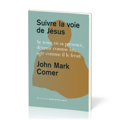 SUIVRE LA VOIE DE JESUS - SE TENIR EN SA PRESENCE, DEVENIR COMME LUI, AGIR COMME IL LE FERAIT