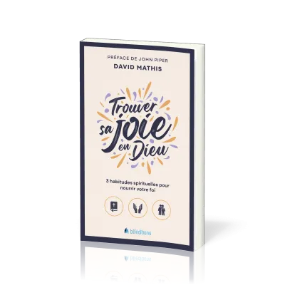 TROUVER SA JOIE EN DIEU - 3 HABITUDES SPIRITUELLES POUR NOURRIR VOTRE FOI (POCHE)