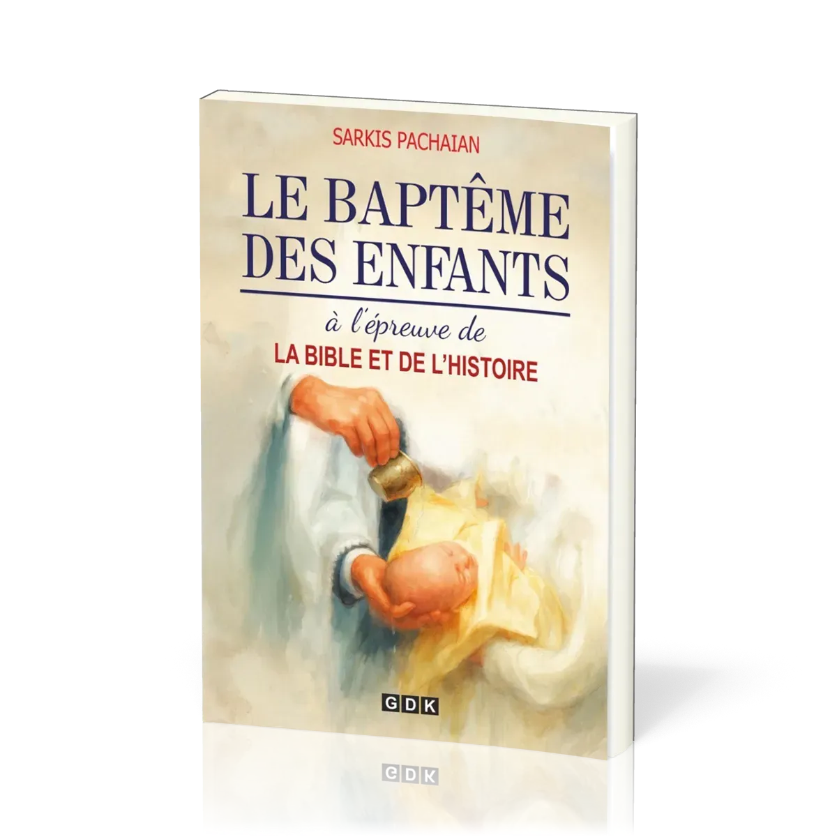 BAPTEME DES ENFANTS (LE) - A L'EPREUVE DE LA BIBLE ET DE L'HISTOIRE