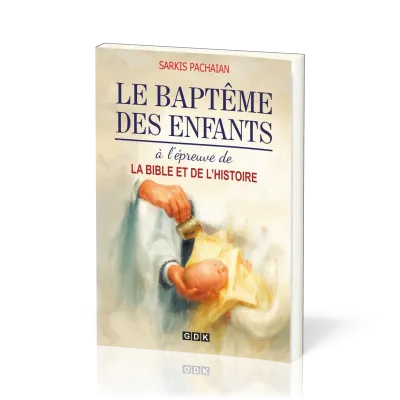 BAPTEME DES ENFANTS (LE) - A L'EPREUVE DE LA BIBLE ET DE L'HISTOIRE