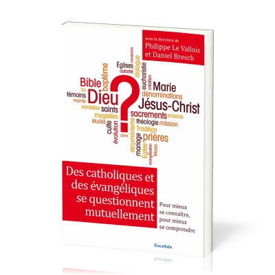 DES CATHOLIQUES ET DES EVANGELIQUES SE QUESTIONNENT - POUR MIEUX SE CONNAITRE, POUR MIEUX SE COMPREN