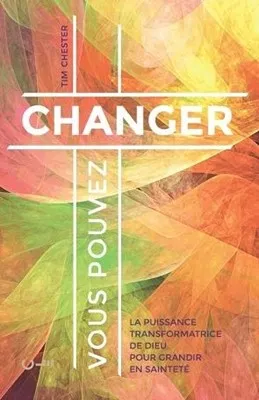 VOUS POUVEZ CHANGER - LA PUISSANCE TRANSFORMATRICE DE DIEU POUR GRANDIR EN SAINTETE