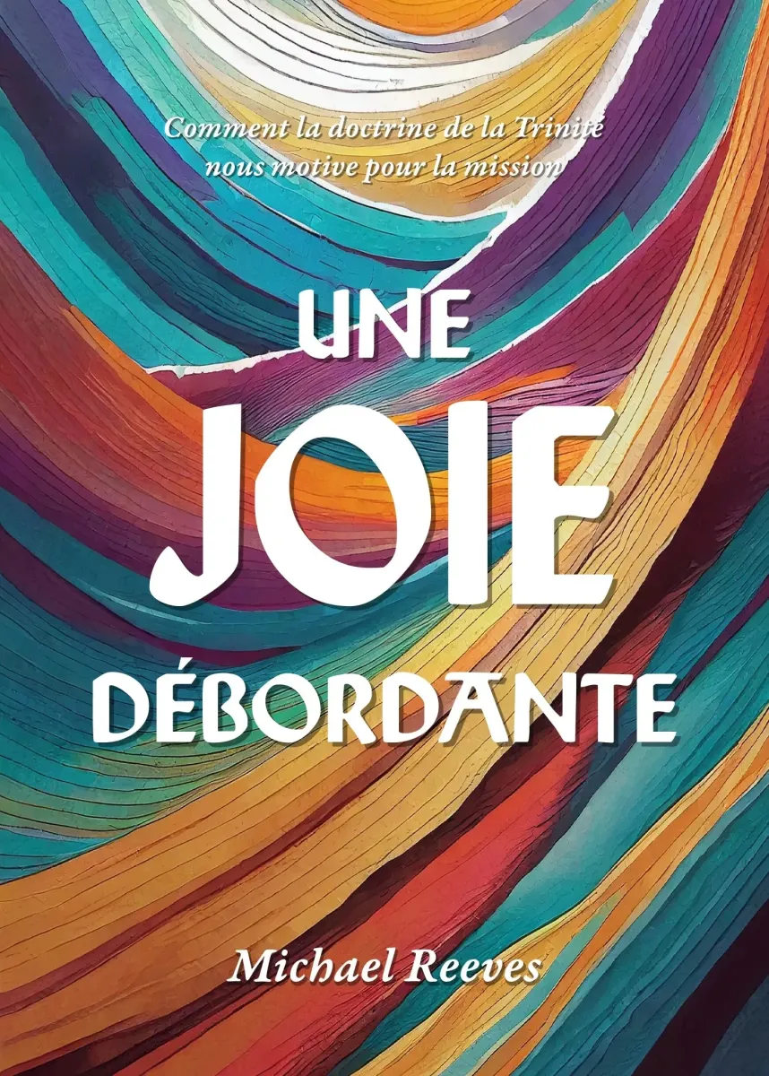 UNE JOIE DEBORDANTE - COMMENT LA DOCTRINE DE LA TRINITE NOUS MOTIVE POUR LA MISSION