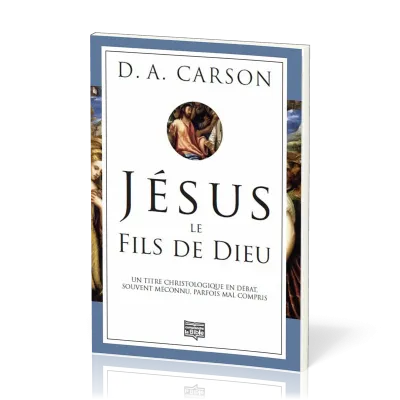 JESUS LE FILS DE DIEU - UN TITRE CHRISTOLOGIQUE EN DEBAT SOUVENT MECONNU PARFOIS COMPRIS