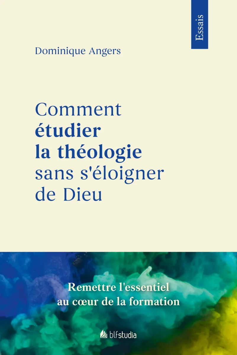 COMMENT ETUDIER LA THEOLOGIE SANS S'ELOIGNER DE DIEU - RETABLIR LES PRIORITES ESSENTIELLES LORS DE S