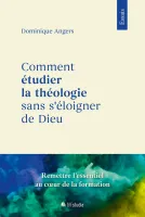 COMMENT ETUDIER LA THEOLOGIE SANS S'ELOIGNER DE DIEU - RETABLIR LES PRIORITES ESSENTIELLES LORS DE S