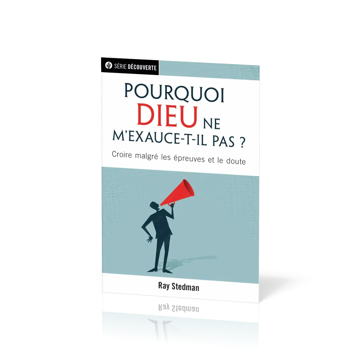 POURQUOI DIEU NE M'EXAUCE-T-IL PAS ?  - CROIRE MALGRE LES EPREUVES ET LE DOUTE