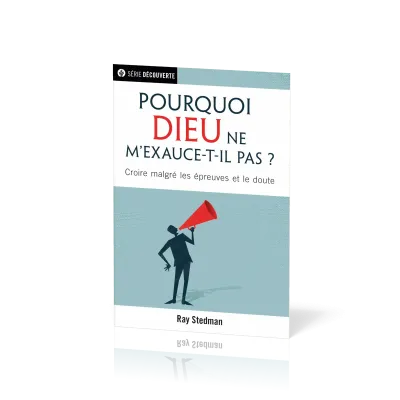POURQUOI DIEU NE M'EXAUCE-T-IL PAS ?  - CROIRE MALGRE LES EPREUVES ET LE DOUTE