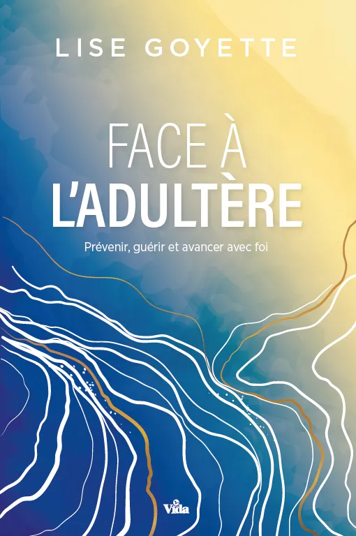 FACE A L'ADULTERE - PREVENIR, GUERIR ET AVANCER AVEC FOI