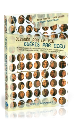 BLESSÉS PAR LA VIE, GUÉRIS PAR DIEU - GUIDE DU RESPONSABLE