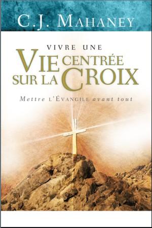 VIVRE UNE VIE CENTREE SUR LA CROIX - METTRE L'EVANGILE AVANT TOUT