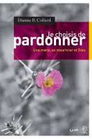 JE CHOISIS DE PARDONNER - UNE MERE, UN MEURTRIER ET DIEU