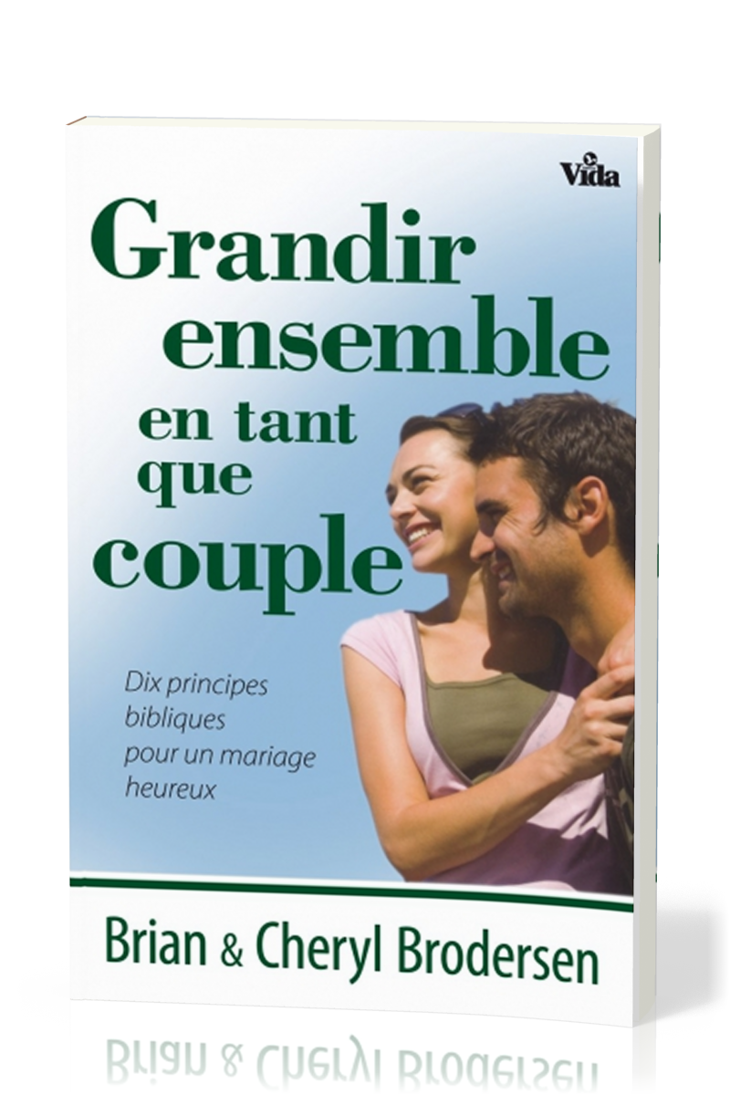 GRANDIR ENSEMBLE EN TANT QUE COUPLE - DIX PRINCIPES BIBLIQUES POUR UN MARIAGE HEUREUX