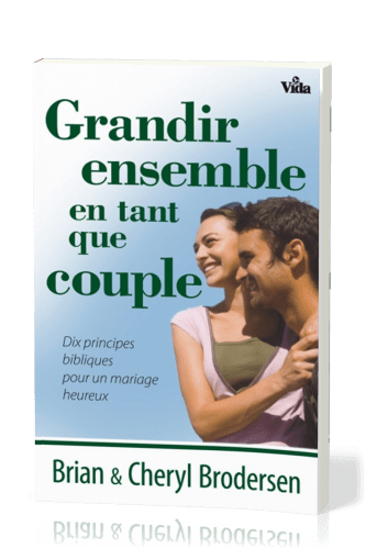 GRANDIR ENSEMBLE EN TANT QUE COUPLE - DIX PRINCIPES BIBLIQUES POUR UN MARIAGE HEUREUX