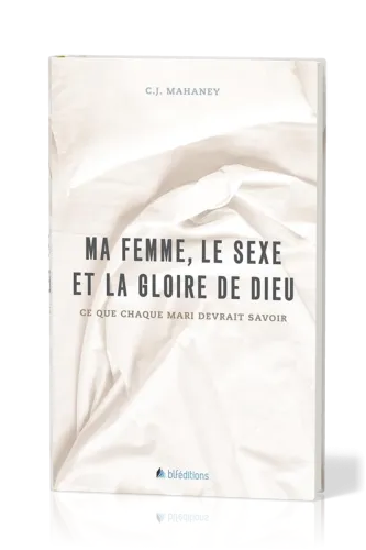 MA FEMME, LE SEXE ET LA GLOIRE DE DIEU - CE QUE CHAQUE MARI DEVRAIT SAVOIR